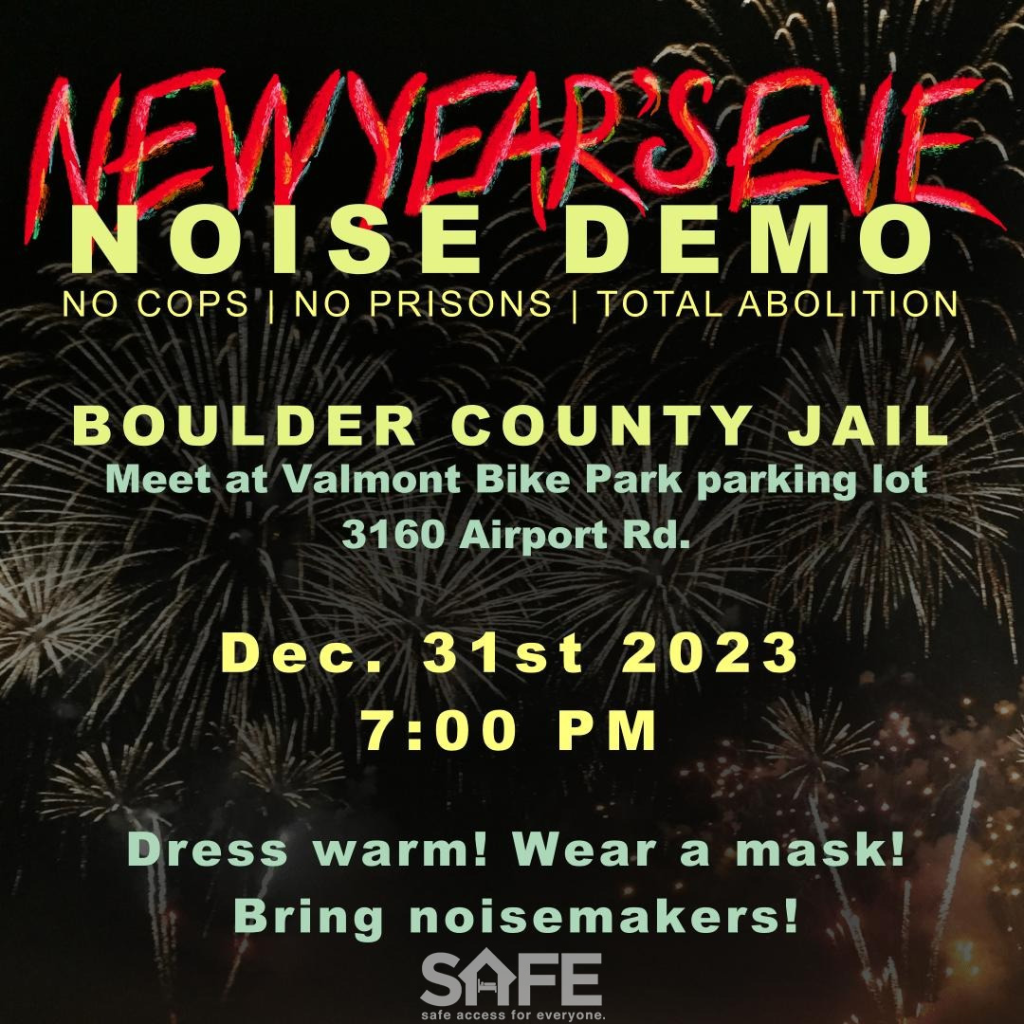 A flyer graphic with fireworks in the background that reads: New Year's Eve Noise Demo No Cops, No Prisons, Total abolition Boulder county Jail Meet at Valmont Bike Park parking lot 3160 Airport Rd December 31st 2023 7:00pm Dress Warm! Wear a mask! Bring noisemakers!